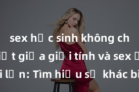 sex học sinh không che Phân biệt giữa giới tính và sex ở người lớn: Tìm hiểu sự khác biệt và yếu tố quyết định