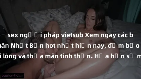 sex người pháp vietsub Xem ngay các bộ phim sex loạn luân Nhật Bản hot nhất hiện nay, đảm bảo sẽ khiến bạn hài lòng và thỏa mãn tinh thần. Hứa hẹn sẽ mang đến cho bạn những trải nghiệm đắm chìm trong