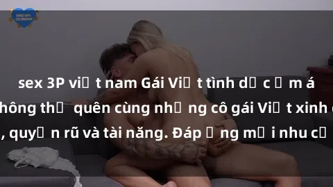sex 3P việt nam Gái Việt tình dục ấm áp - Trải nghiệm không thể quên cùng những cô gái Việt xinh đẹp, quyến rũ và tài năng. Đáp ứng mọi nhu cầu của bạn ngay hôm nay!