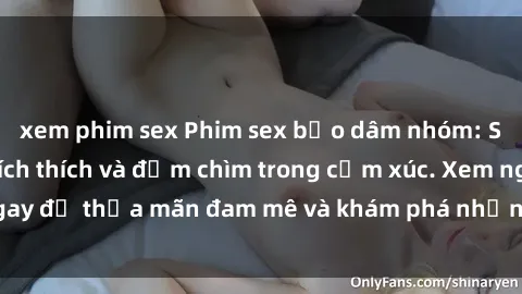xem phim sex Phim sex bạo dâm nhóm: Sự tột cùng của kích thích và đắm chìm trong cảm xúc. Xem ngay để thỏa mãn đam mê và khám phá những trải nghiệm mới lạ!