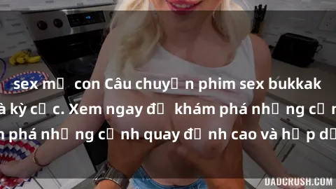 sex mẹ con Câu chuyện phim sex bukkake đầy kích thích và kỳ cục. Xem ngay để khám phá những cảnh quay đỉnh cao và hấp dẫn nhất!