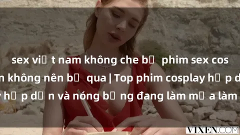 sex việt nam không che bộ phim sex cosplay tuyệt vời bạn không nên bỏ qua | Top phim cosplay hấp dẫn và nóng bỏng đang làm mưa làm gió trong giới trẻ