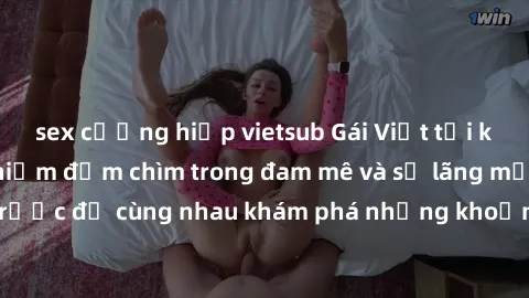 sex cưỡng hiếp vietsub Gái Việt tại khách sạn: Trải nghiệm đắm chìm trong đam mê và sự lãng mạn. Đặt lịch trước để cùng nhau khám phá những khoảnh khắc đầy thăng hoa và hấp dẫn.