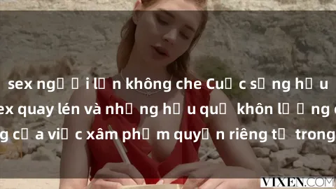 sex người lớn không che Cuộc sống hậu ly hôn: Nỗi đau sex quay lén và những hậu quả khôn lường của việc xâm phạm quyền riêng tư trong mối quan hệ cá nhân.