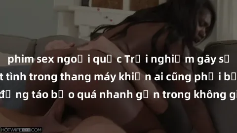 phim sex ngoại quốc Trải nghiệm gây sốc: Cuộc tình nhiệt tình trong thang máy khiến ai cũng phải bất ngờ. Hành động táo bạo quá nhanh gọn trong không gian hẹp khiến cặp đôi bị phát hiện.