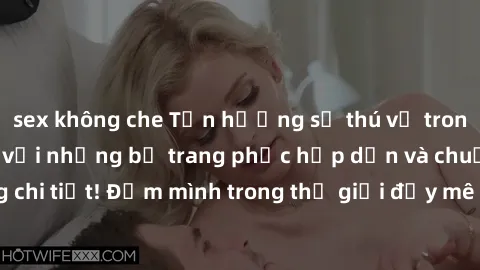 sex không che Tận hưởng sự thú vị trong sex cosplay anime với những bộ trang phục hấp dẫn và chuẩn xác đến từng chi tiết! Đắm mình trong thế giới đầy mê hoặc và lôi cuốn của các nhân vật manga ưa thíc