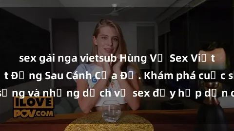sex gái nga vietsub Hùng Vỹ Sex Việt Nam: Những Bí Mật Đằng Sau Cánh Cửa Đỏ. Khám phá cuộc sống và những dịch vụ sex đầy hấp dẫn của người Việt Nam.