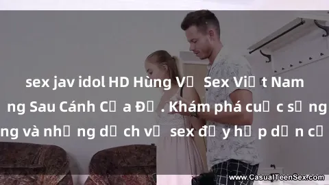 sex jav idol HD Hùng Vỹ Sex Việt Nam: Những Bí Mật Đằng Sau Cánh Cửa Đỏ. Khám phá cuộc sống và những dịch vụ sex đầy hấp dẫn của người Việt Nam.