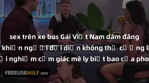 sex trên xe bus Gái Việt Nam dâm đãng làm tình say đắm, khiến người đối diện không thể cưỡng lại được. Hãy trải nghiệm cảm giác mê ly biết bao của phong cách yêu đương đậm chất dân tộc!