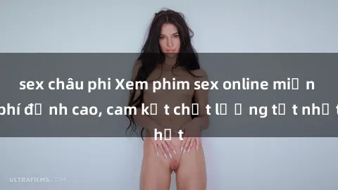 sex châu phi Xem phim sex online miễn phí đỉnh cao, cam kết chất lượng tốt nhất