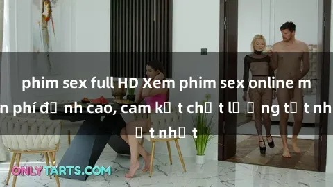 phim sex full HD Xem phim sex online miễn phí đỉnh cao, cam kết chất lượng tốt nhất
