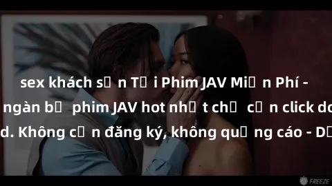 sex khách sạn Tải Phim JAV Miễn Phí - Thưởng thức hàng ngàn bộ phim JAV hot nhất chỉ cần click download. Không cần đăng ký, không quảng cáo - Dễ dàng tải về và xem online!