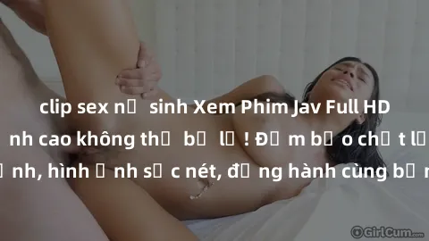 clip sex nữ sinh Xem Phim Jav Full HD: Những bộ phim đỉnh cao không thể bỏ lỡ! Đảm bảo chất lượng ổn định, hình ảnh sắc nét, đồng hành cùng bạn trong những giây phút thư giãn!