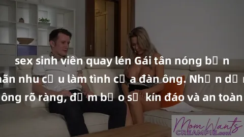 sex sinh viên quay lén Gái tân nóng bỏng, dâm đãng thỏa mãn nhu cầu làm tình của đàn ông. Nhận dạng không rõ ràng, đảm bảo sự kín đáo và an toàn cho trải nghiệm tuyệt vời.