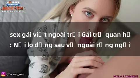 sex gái việt ngoài trời Gái trẻ quan hệ: Nỗi lo đằng sau vẻ ngoài rạng ngời