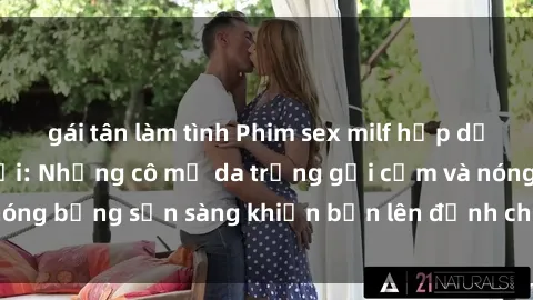 gái tân làm tình Phim sex milf hấp dẫn nhất mọi thời đại: Những cô mẹ da trắng gợi cảm và nóng bỏng sẵn sàng khiến bạn lên đỉnh chỉ trong chớp mắt!