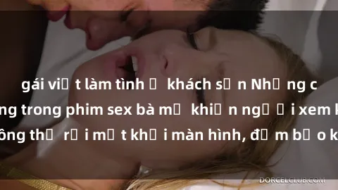 gái việt làm tình ở khách sạn Những cảnh quay nóng bỏng trong phim sex bà mẹ khiến người xem không thể rời mắt khỏi màn hình, đảm bảo không làm bạn thất vọng!