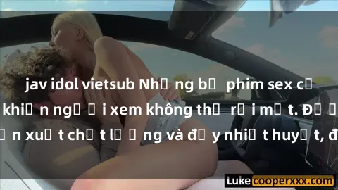jav idol vietsub Những bộ phim sex của phụ nữ lớn tuổi khiến người xem không thể rời mắt. Được sản xuất chất lượng và đầy nhiệt huyết, đáng xem và trải nghiệm.