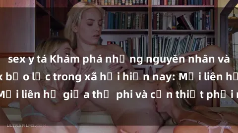 sex y tá Khám phá những nguyên nhân và hậu quả của sex bạo lực trong xã hội hiện nay: Mối liên hệ giữa thị phi và cần thiết phải ngăn chặn.