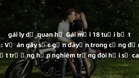 gái ly dị quan hệ Gái mới 18 tuổi bị trói và bị hiếp dâm: Vụ án gây sốc gần đâyến trong cộng đồng. Đây là một trường hợp nghiêm trọng đòi hỏi sự can thiệp mạnh mẽ từ phía công lý.