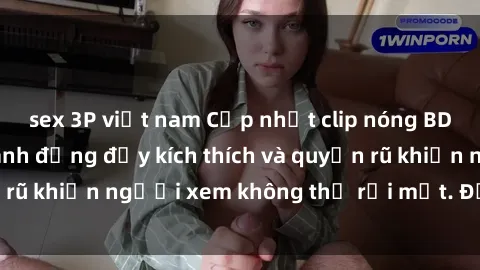 sex 3P việt nam Cập nhật clip nóng BDSM: Những pha hành động đầy kích thích và quyến rũ khiến người xem không thể rời mắt. Đừng bỏ lỡ!