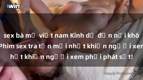 sex bà mẹ việt nam Kinh dị đến nỗi không thể tin nổi: Phim sex tra tấn mới nhất khiến người xem phải phát sốt!