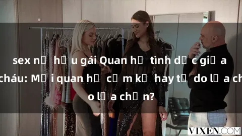 sex nữ hầu gái Quan hệ tình dục giữa ông cháu: Mối quan hệ cấm kỵ hay tự do lựa chọn?