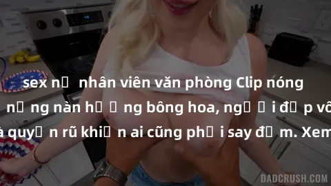 sex nữ nhân viên văn phòng Clip nóng phòng tắm: Hít thở nồng nàn hương bông hoa, người đẹp vô cùng gợi cảm và quyến rũ khiến ai cũng phải say đắm. Xem ngay để trải nghiệm điều đặc biệt!