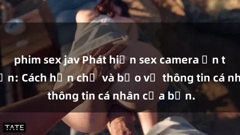 phim sex jav Phát hiện sex camera ẩn trong khách sạn: Cách hạn chế và bảo vệ thông tin cá nhân của bạn.