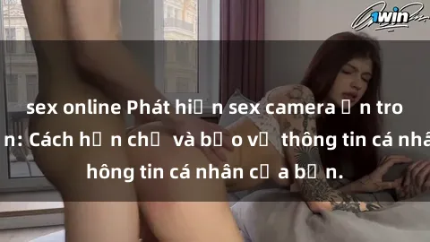 sex online Phát hiện sex camera ẩn trong khách sạn: Cách hạn chế và bảo vệ thông tin cá nhân của bạn.