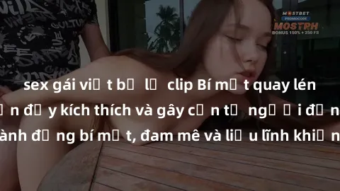 sex gái việt bị lộ clip Bí mật quay lén làm tình: Câu chuyện đầy kích thích và gây cấn từ người đứng sau camera. Hành động bí mật, đam mê và liều lĩnh khiến cho tình yêu trở nên mãnh liệt hơn bao giờ