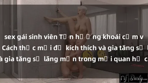sex gái sinh viên Tận hưởng khoái cảm với sex ngoài trời: Cách thức mới để kích thích và gia tăng sự lãng mạn trong mối quan hệ của bạn!