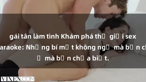 gái tân làm tình Khám phá thế giới sex ở quán karaoke: Những bí mật không ngờ mà bạn chưa biết.
