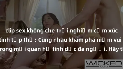 clip sex không che Trải nghiệm cảm xúc mới mẻ với làm tình tập thể: Cùng nhau khám phá niềm vui và sự mãnh liệt trong mối quan hệ tình dục đa người. Hãy thử ngay để biết cảm giác thú vị này!