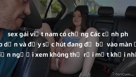 sex gái việt nam có chồng Các cảnh phim sex bukkake hấp dẫn và đầy sức hút đang đổ bộ vào màn ảnh, khiến người xem không thể rời mắt khỏi những cảnh quay đầy kích thích.