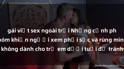 gái việt sex ngoài trời Những cảnh phim sex bạo dâm nhóm khiến người xem phải sốc và rùng mình, không dành cho trẻ em dưới tuổi để tránh ảnh hưởng tiêu cực.