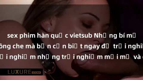 sex phim hàn quốc vietsub Những bí mật của sex nhóm không che mà bạn cần biết ngay để trải nghiệm những trải nghiệm mới mẻ và đầy kích thích.