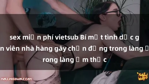 sex miễn phí vietsub Bí mật tình dục giữa nhân viên nhà hàng gây chấn động trong làng ẩm thực