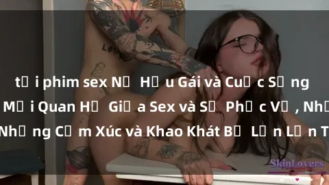 tải phim sex Nữ Hầu Gái và Cuộc Sống Của Họ: Bí Mật Về Mối Quan Hệ Giữa Sex và Sự Phục Vụ, Những Cảm Xúc và Khao Khát Bị Lẫn Lộn Trong Lĩnh Vực Này.
