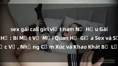sex gái call girl việt nam Nữ Hầu Gái và Cuộc Sống Của Họ: Bí Mật Về Mối Quan Hệ Giữa Sex và Sự Phục Vụ, Những Cảm Xúc và Khao Khát Bị Lẫn Lộn Trong Lĩnh Vực Này.