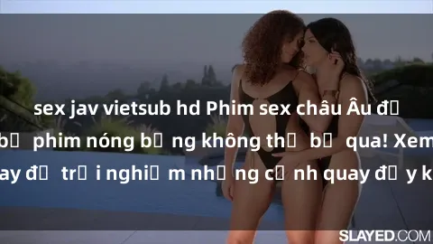 sex jav vietsub hd Phim sex châu Âu đỉnh cao: Top những bộ phim nóng bỏng không thể bỏ qua! Xem ngay để trải nghiệm những cảnh quay đầy kích thích và cuồng nhiệt.