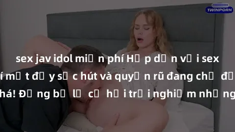 sex jav idol miễn phí Hấp dẫn với sex Mỹ đen: Những bí mật đầy sức hút và quyến rũ đang chờ đợi bạn khám phá! Đừng bỏ lỡ cơ hội trải nghiệm những khoảnh khắc mãnh liệt và đam mê!