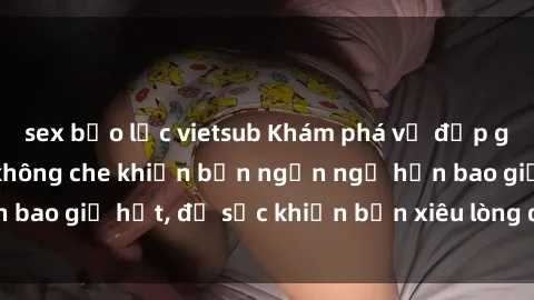 sex bạo lực vietsub Khám phá vẻ đẹp gái Việt Nam nude không che khiến bạn ngẩn ngơ hơn bao giờ hết, đủ sức khiến bạn xiêu lòng đến ngất ngây