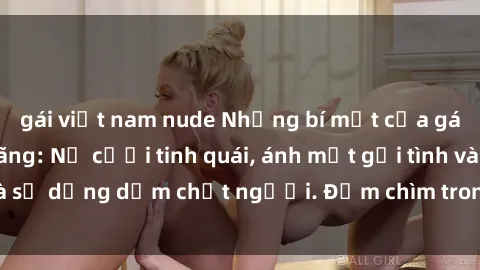 gái việt nam nude Những bí mật của gái Việt Nam dâm đãng: Nụ cười tinh quái, ánh mắt gợi tình và sự dụng dẫm chết người. Đắm chìm trong vòng xoay đam mê!