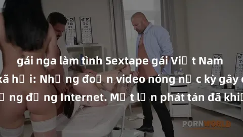 gái nga làm tình Sextape gái Việt Nam gây sốt trên mạng xã hội: Những đoạn video nóng nực kỳ gây chấn động cộng đồng Internet. Một lần phát tán đã khiến người xem không thể rời mắt.