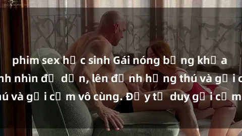 phim sex học sinh Gái nóng bỏng khỏa thân khiến mọi ánh nhìn đổ dồn, lên đỉnh hứng thú và gợi cảm vô cùng. Đầy tư duy gợi cảm và quyến rũ.