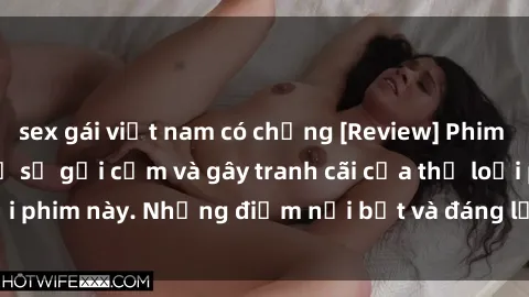 sex gái việt nam có chồng [Review] Phim sex loli: Đánh giá về sự gợi cảm và gây tranh cãi của thể loại phim này. Những điểm nổi bật và đáng lưu ý khi xem phim loli.