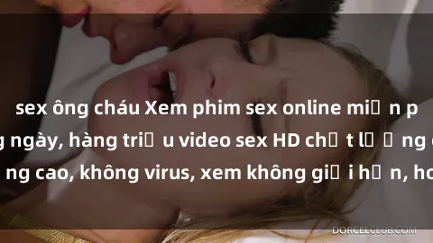 sex ông cháu Xem phim sex online miễn phí, cập nhật hàng ngày, hàng triệu video sex HD chất lượng cao, không virus, xem không giới hạn, hoàn toàn miễn phí.