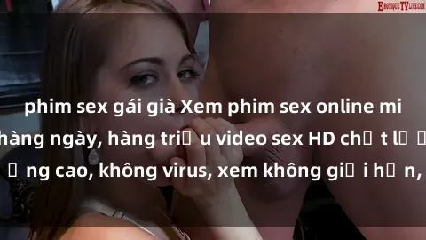 phim sex gái già Xem phim sex online miễn phí, cập nhật hàng ngày, hàng triệu video sex HD chất lượng cao, không virus, xem không giới hạn, hoàn toàn miễn phí.
