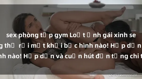 sex phòng tập gym Loạt ảnh gái xinh sex nóng bỏng, không thể rời mắt khỏi bức hình nào! Hấp dẫn và cuốn hút đến từng chi tiết.